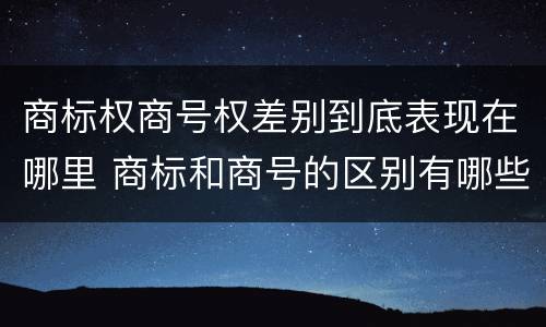 商标权商号权差别到底表现在哪里 商标和商号的区别有哪些?