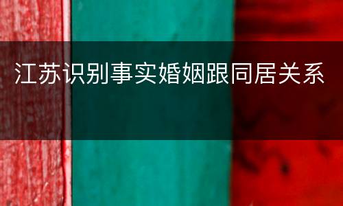 江苏识别事实婚姻跟同居关系
