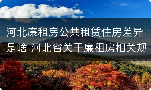 河北廉租房公共租赁住房差异是啥 河北省关于廉租房相关规定
