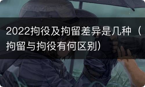 2022拘役及拘留差异是几种（拘留与拘役有何区别）