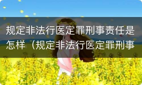 规定非法行医定罪刑事责任是怎样（规定非法行医定罪刑事责任是怎样规定的）