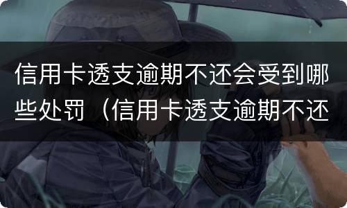信用卡透支逾期不还会受到哪些处罚（信用卡透支逾期不还会受到哪些处罚影响）