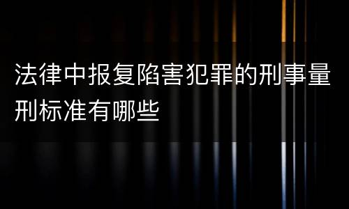 法律中报复陷害犯罪的刑事量刑标准有哪些