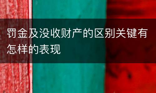 罚金及没收财产的区别关键有怎样的表现