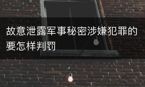 故意泄露军事秘密涉嫌犯罪的要怎样判罚
