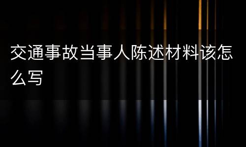 交通事故当事人陈述材料该怎么写