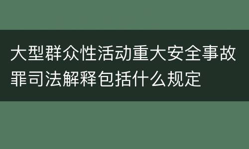 大型群众性活动重大安全事故罪司法解释包括什么规定