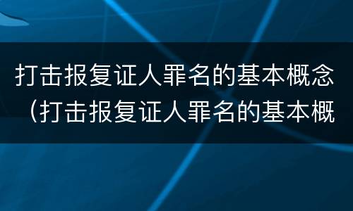 打击报复证人罪名的基本概念（打击报复证人罪名的基本概念是什么）