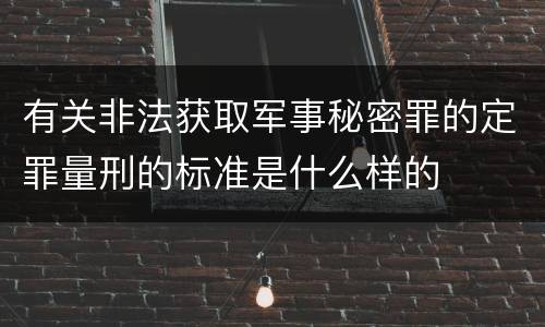 有关非法获取军事秘密罪的定罪量刑的标准是什么样的