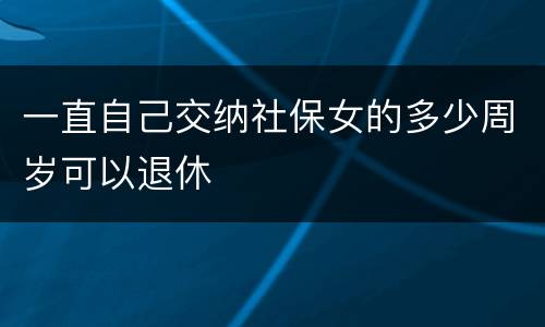 一直自己交纳社保女的多少周岁可以退休
