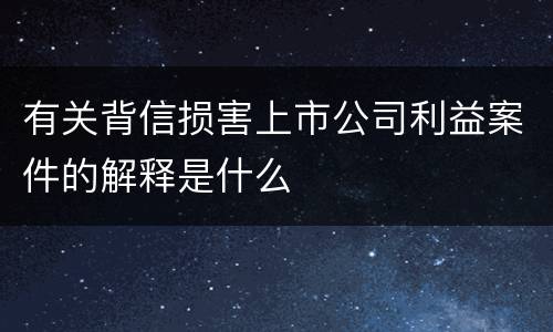 有关背信损害上市公司利益案件的解释是什么