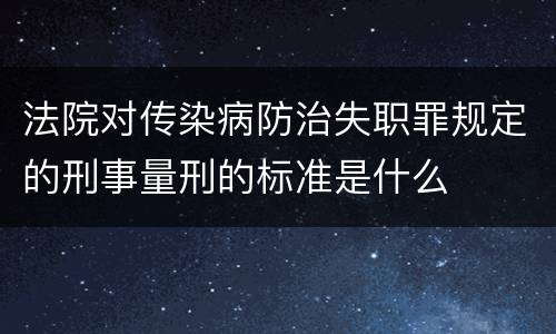法院对传染病防治失职罪规定的刑事量刑的标准是什么