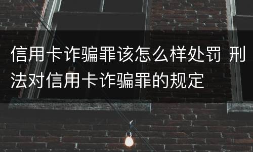 信用卡诈骗罪该怎么样处罚 刑法对信用卡诈骗罪的规定