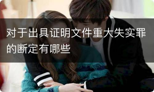 对于出具证明文件重大失实罪的断定有哪些
