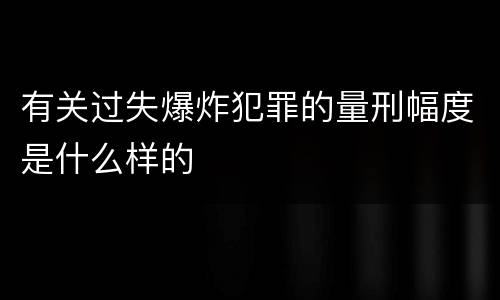 有关过失爆炸犯罪的量刑幅度是什么样的