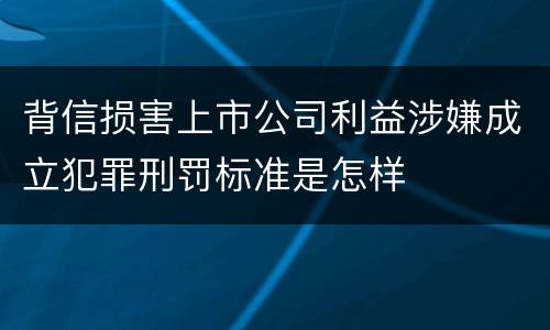 背信损害上市公司利益涉嫌成立犯罪刑罚标准是怎样