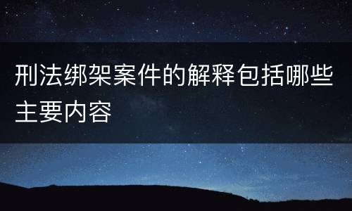 刑法绑架案件的解释包括哪些主要内容