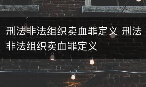 刑法非法组织卖血罪定义 刑法非法组织卖血罪定义