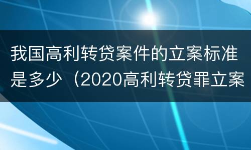我国高利转贷案件的立案标准是多少（2020高利转贷罪立案标准）