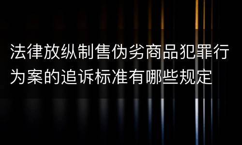 法律放纵制售伪劣商品犯罪行为案的追诉标准有哪些规定