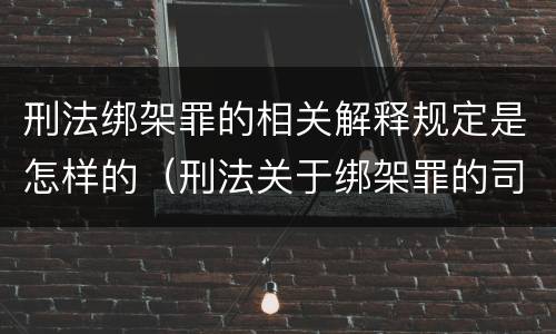 刑法绑架罪的相关解释规定是怎样的（刑法关于绑架罪的司法解释）