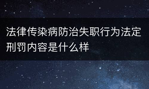 法律传染病防治失职行为法定刑罚内容是什么样