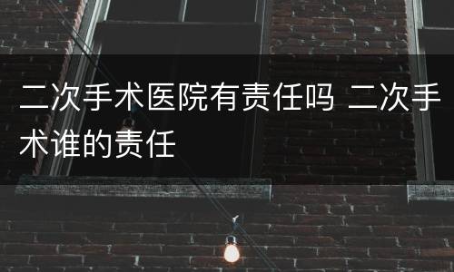 二次手术医院有责任吗 二次手术谁的责任
