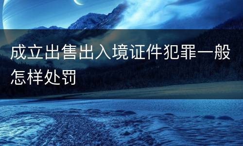成立出售出入境证件犯罪一般怎样处罚