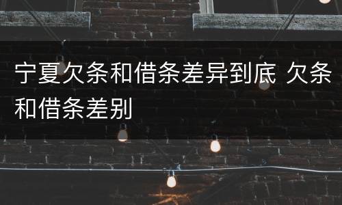 宁夏欠条和借条差异到底 欠条和借条差别