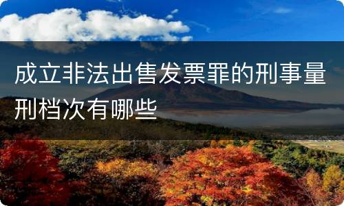 成立非法出售发票罪的刑事量刑档次有哪些