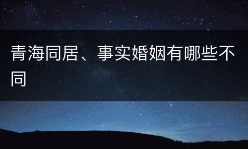青海同居、事实婚姻有哪些不同