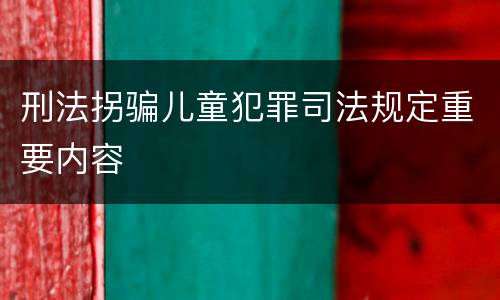 刑法拐骗儿童犯罪司法规定重要内容