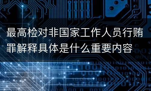 最高检对非国家工作人员行贿罪解释具体是什么重要内容