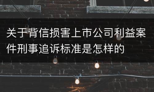 关于背信损害上市公司利益案件刑事追诉标准是怎样的