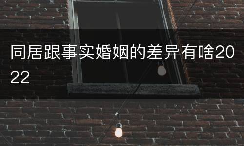 同居跟事实婚姻的差异有啥2022