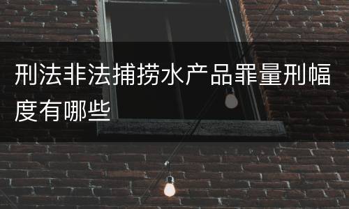 刑法非法捕捞水产品罪量刑幅度有哪些