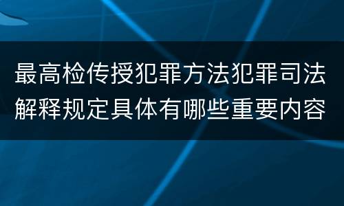 最高检传授犯罪方法犯罪司法解释规定具体有哪些重要内容