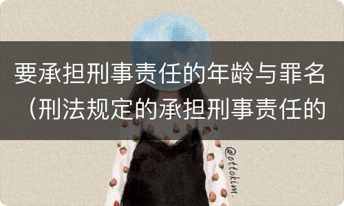 要承担刑事责任的年龄与罪名（刑法规定的承担刑事责任的年龄）