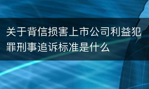 关于背信损害上市公司利益犯罪刑事追诉标准是什么