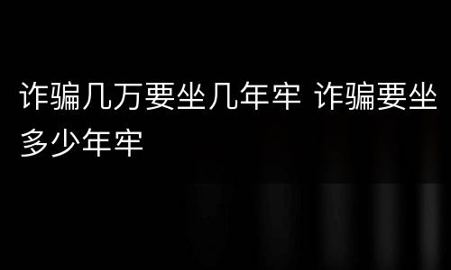 诈骗几万要坐几年牢 诈骗要坐多少年牢