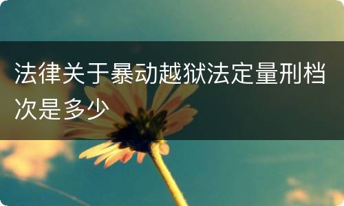 法律关于暴动越狱法定量刑档次是多少