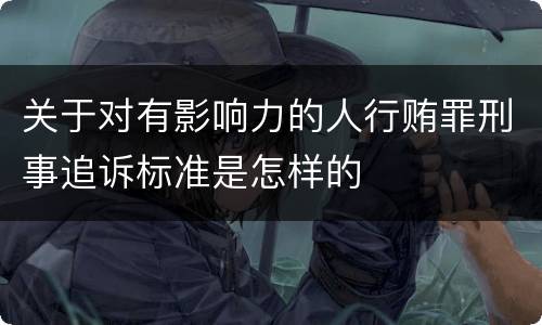 关于对有影响力的人行贿罪刑事追诉标准是怎样的