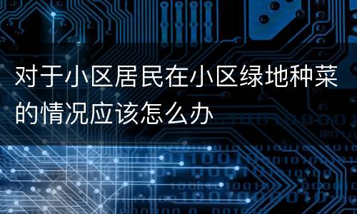 对于小区居民在小区绿地种菜的情况应该怎么办