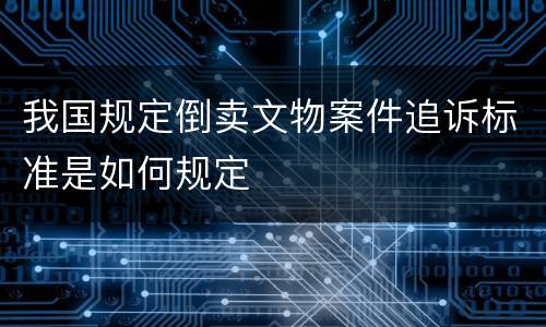 我国规定倒卖文物案件追诉标准是如何规定