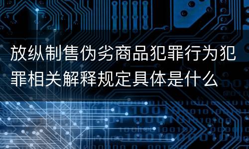 放纵制售伪劣商品犯罪行为犯罪相关解释规定具体是什么