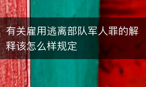 有关雇用逃离部队军人罪的解释该怎么样规定