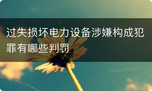 过失损坏电力设备涉嫌构成犯罪有哪些判罚