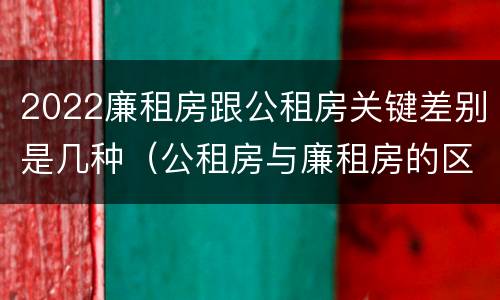 2022廉租房跟公租房关键差别是几种（公租房与廉租房的区别都在此,别再搞错了!）