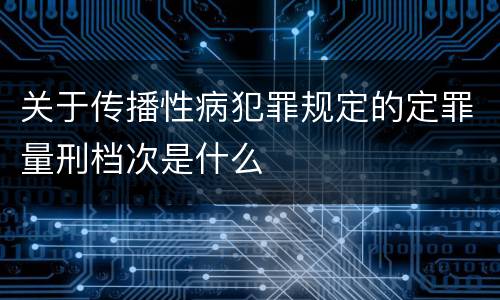 关于传播性病犯罪规定的定罪量刑档次是什么