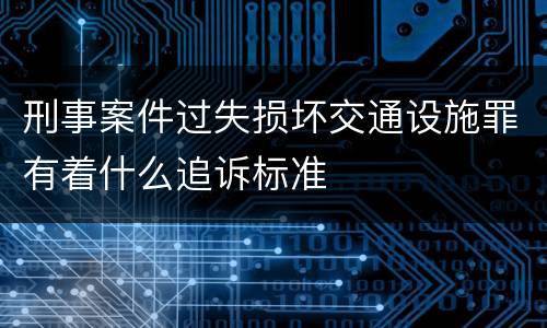 刑事案件过失损坏交通设施罪有着什么追诉标准